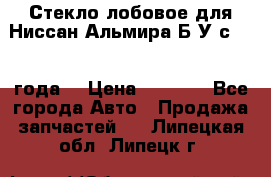 Стекло лобовое для Ниссан Альмира Б/У с 2014 года. › Цена ­ 5 000 - Все города Авто » Продажа запчастей   . Липецкая обл.,Липецк г.